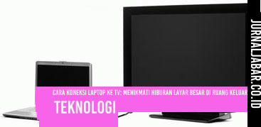 Cara Koneksi Laptop ke TV: Menikmati Hiburan Layar Besar di Ruang Keluarga