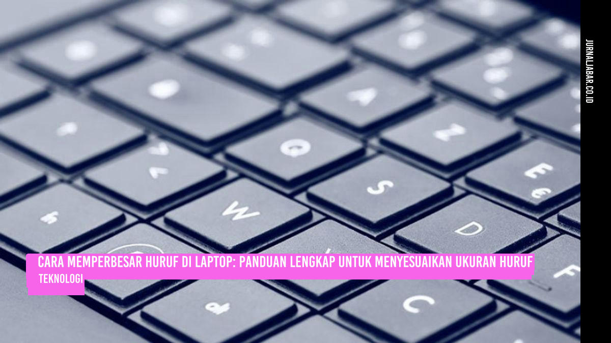 Cara Memperbesar Huruf di Laptop: Panduan Lengkap untuk Menyesuaikan Ukuran Huruf