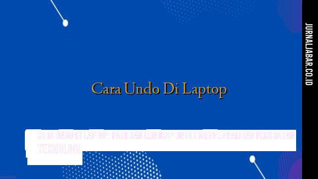 Cara Undo di Laptop: Panduan Lengkap untuk Mengembalikan Perubahan