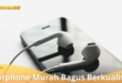 5 Rekomendasi Earphone murah bagus dan Berkualitas